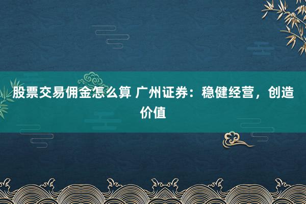 股票交易佣金怎么算 广州证券：稳健经营，创造价值