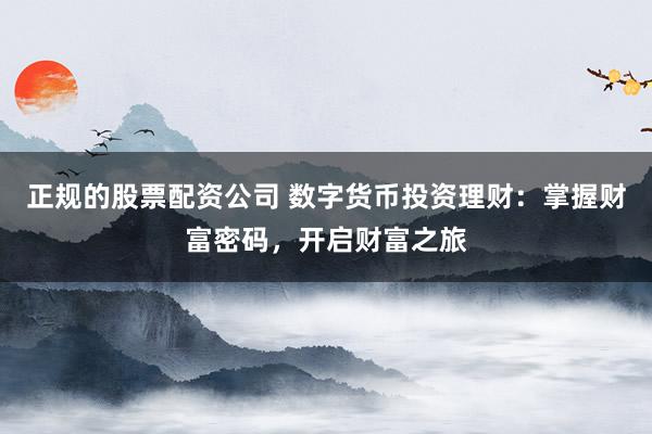 正规的股票配资公司 数字货币投资理财：掌握财富密码，开启财富之旅