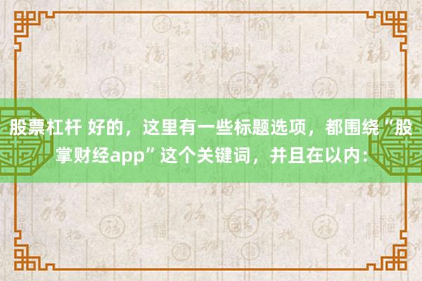 股票杠杆 好的，这里有一些标题选项，都围绕“股掌财经app”这个关键词，并且在以内：