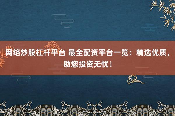 网络炒股杠杆平台 最全配资平台一览：精选优质，助您投资无忧！