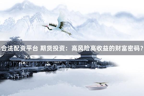 合法配资平台 期货投资：高风险高收益的财富密码？