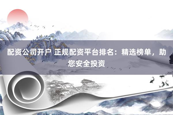 配资公司开户 正规配资平台排名：精选榜单，助您安全投资