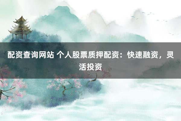 配资查询网站 个人股票质押配资：快速融资，灵活投资