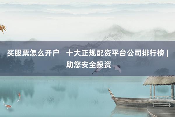 买股票怎么开户   十大正规配资平台公司排行榜 | 助您安全投资