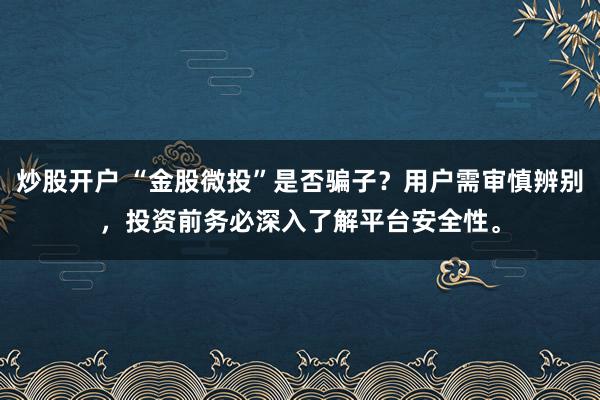 炒股开户 “金股微投”是否骗子？用户需审慎辨别，投资前务必深入了解平台安全性。