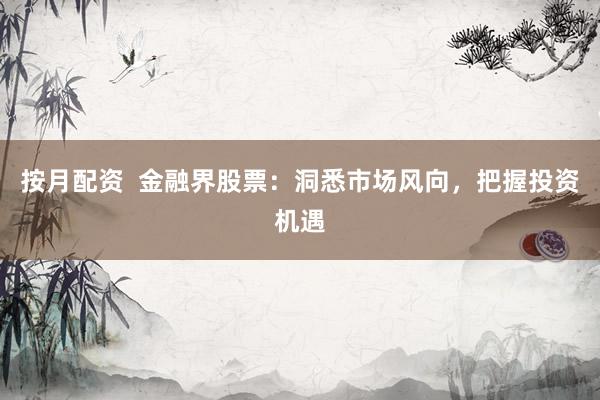 按月配资  金融界股票：洞悉市场风向，把握投资机遇
