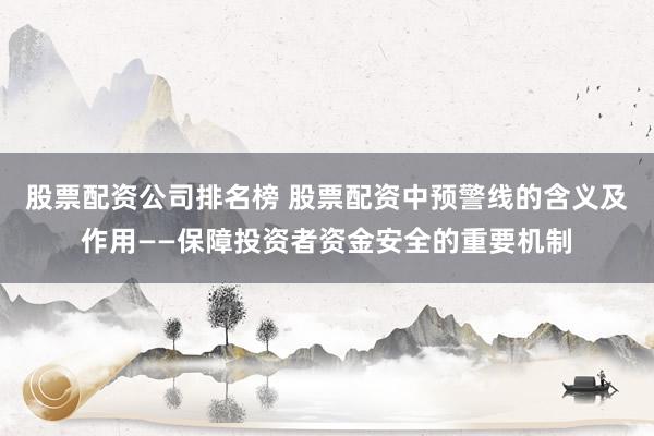 股票配资公司排名榜 股票配资中预警线的含义及作用——保障投资者资金安全的重要机制