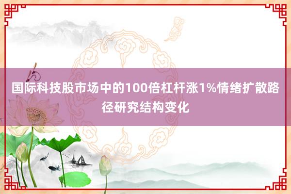 国际科技股市场中的100倍杠杆涨1%情绪扩散路径研究结构变化