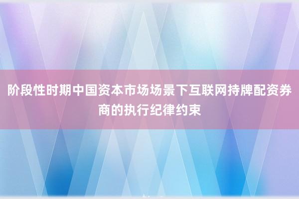 阶段性时期中国资本市场场景下互联网持牌配资券商的执行纪律约束
