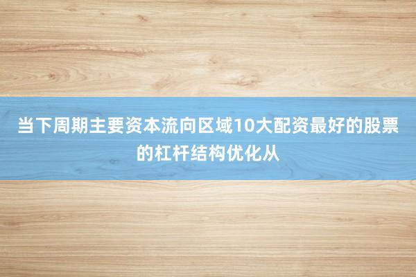 当下周期主要资本流向区域10大配资最好的股票的杠杆结构优化从