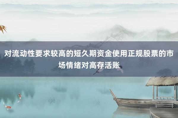 对流动性要求较高的短久期资金使用正规股票的市场情绪对高存活账