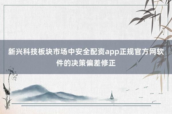 新兴科技板块市场中安全配资app正规官方网软件的决策偏差修正