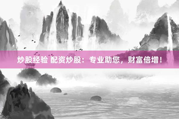 炒股经验 配资炒股：专业助您，财富倍增！
