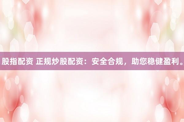 股指配资 正规炒股配资：安全合规，助您稳健盈利。
