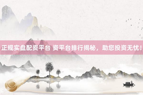 正规实盘配资平台 资平台排行揭秘，助您投资无忧！