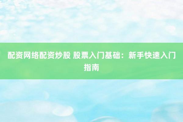 配资网络配资炒股 股票入门基础：新手快速入门指南