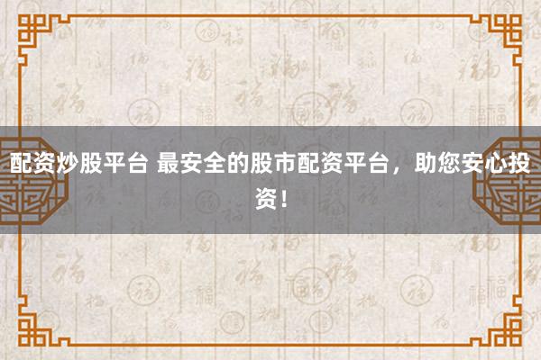 配资炒股平台 最安全的股市配资平台，助您安心投资！