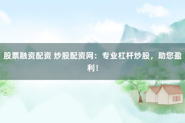 股票融资配资 炒股配资网：专业杠杆炒股，助您盈利！