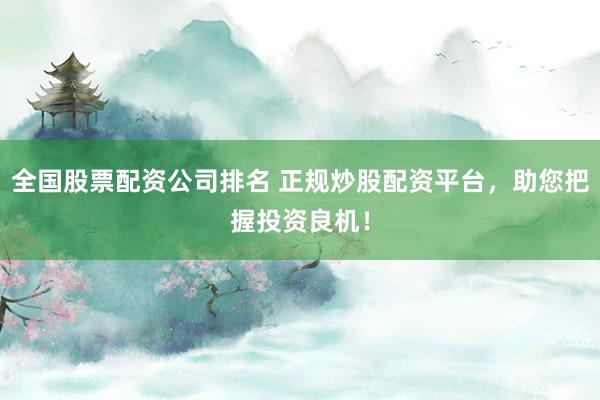 全国股票配资公司排名 正规炒股配资平台，助您把握投资良机！