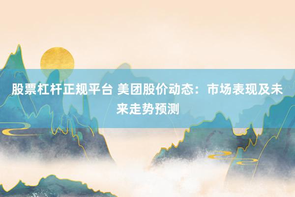 股票杠杆正规平台 美团股价动态：市场表现及未来走势预测